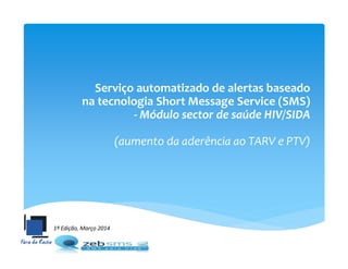 Serviço automatizado de alertas baseado
na tecnologia Short Message Service (SMS)
- Módulo sector de saúde HIV/SIDA
(aumento da aderência ao TARV e PTV)
1ª Edição, Março 2014
 