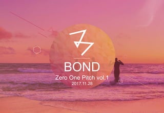 BOND
Zero One Pitch vol.1
2017.11.28
 