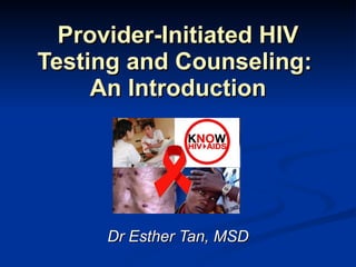 Provider-Initiated HIV Testing and Counseling:  An Introduction Dr Esther Tan, MSD 