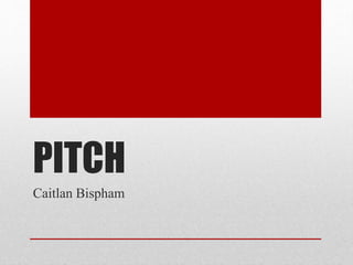 PITCH
Caitlan Bispham
 