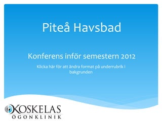 Piteå Havsbad

Konferens inför semestern 2012
  Klicka här för att ändra format på underrubrik i
                     bakgrunden
 