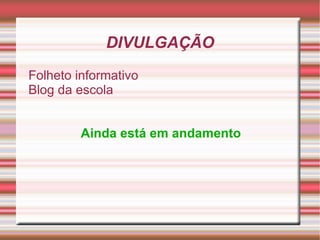 DIVULGAÇÃO
Folheto informativo
Blog da escola


         Ainda está em andamento
 