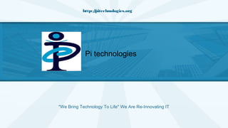 http://pitechnologies.org
"We Bring Technology To Life" We Are Re-Innovating IT
Pi technologies
 