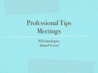 Professional Tips
    Meetings
    PiTechnologies
    Ahmed Yossef
 