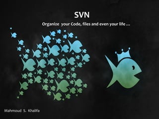 SVN
Organize your Code, files and even your life …Organize your Code, files and even your life …
Mahmoud S. Khalifa
 