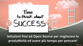 FPPT.com
Soluzioni free ed Open Source per migliorare la
produttività ed avere più tempo per pensare!
 