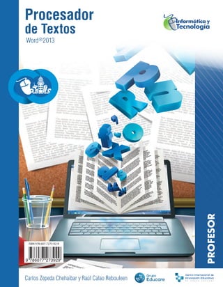 PROFESOR
ISBN 978-607-7273-92-9
Carlos Zepeda Chehaibar y Raúl Calao Rebouleen
Procesador
de Textos
Word 2013®
 