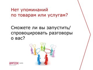 Нет упоминаний
по товарам или услугам?

Сможете ли вы запустить/
спровоцировать разговоры
о вас?
 