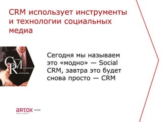 CRM использует инструменты
и технологии социальных
медиа


        Сегодня мы называем
        это «модно» — Social
        CRM, завтра это будет
        снова просто — CRM
 