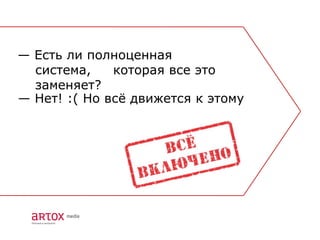— Есть ли полноценная
  система,    которая все это
  заменяет?
— Нет! :( Но всѐ движется к этому
 