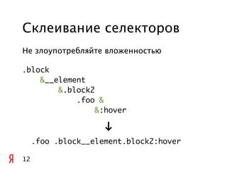 Склеивание селекторов
Не злоупотребляйте вложенностью

.block
    &__element
        &.block2
            .foo &
                 &:hover

                     "
     .foo .block__element.block2:hover

12
 