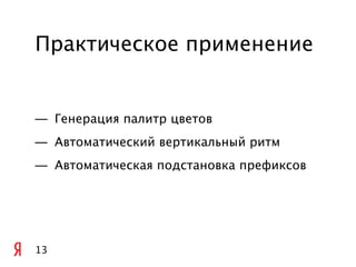 Практическое применение


— Генерация палитр цветов
— Автоматический вертикальный ритм
— Автоматическая подстановка префиксов




13
 