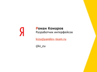 Роман Комаров
Разработчик интерфейсов

kizu@yandex-team.ru

@ki_zu
 