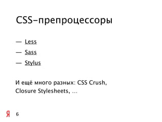 CSS-препроцессоры

— Less
— Sass
— Stylus


И ещё много разных: CSS Crush,
Closure Stylesheets, …



6
 
