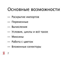 Основные возможности
— Раскрытие импортов
— Переменные
— Вычисления
— Условия, циклы и всё такое
— Миксины
— Работа с цветом
— Вложенные селекторы

7
 