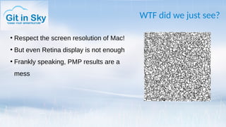 WTF did we just see?
●
Respect the screen resolution of Mac!
●
But even Retina display is not enough
●
Frankly speaking, PMP results are a
mess
 