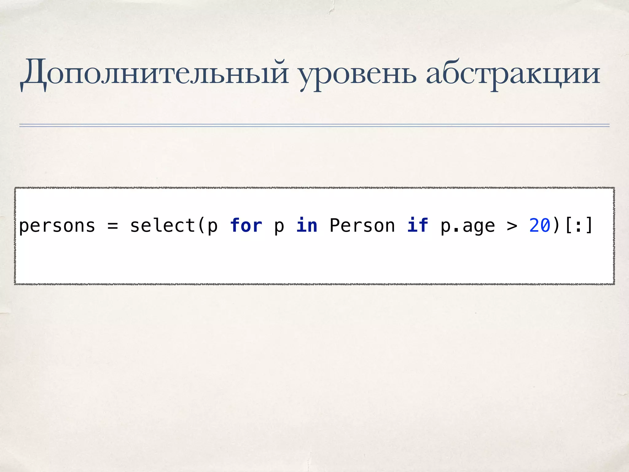 Дополнительный уровень абстракции persons = select(p for p in Person if p.age > 20)[:] 