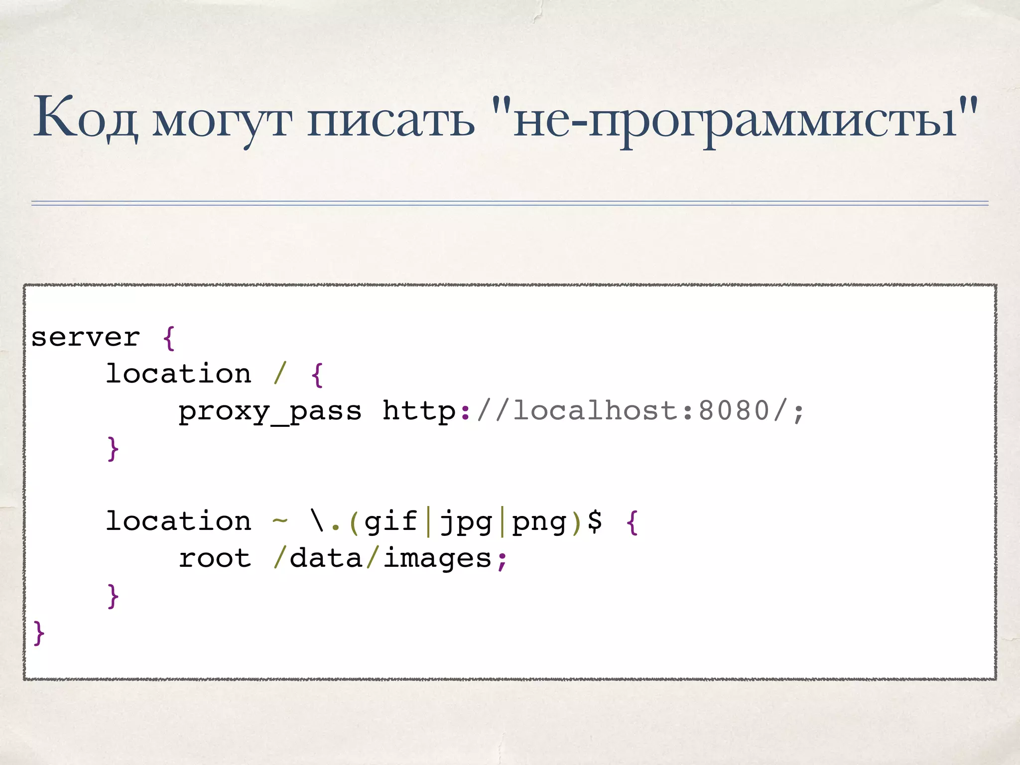 Код могут писать "не-программисты" server { location / { proxy_pass http://localhost:8080/; } location ~ .(gif|jpg|png)$ { root /data/images; } } 
