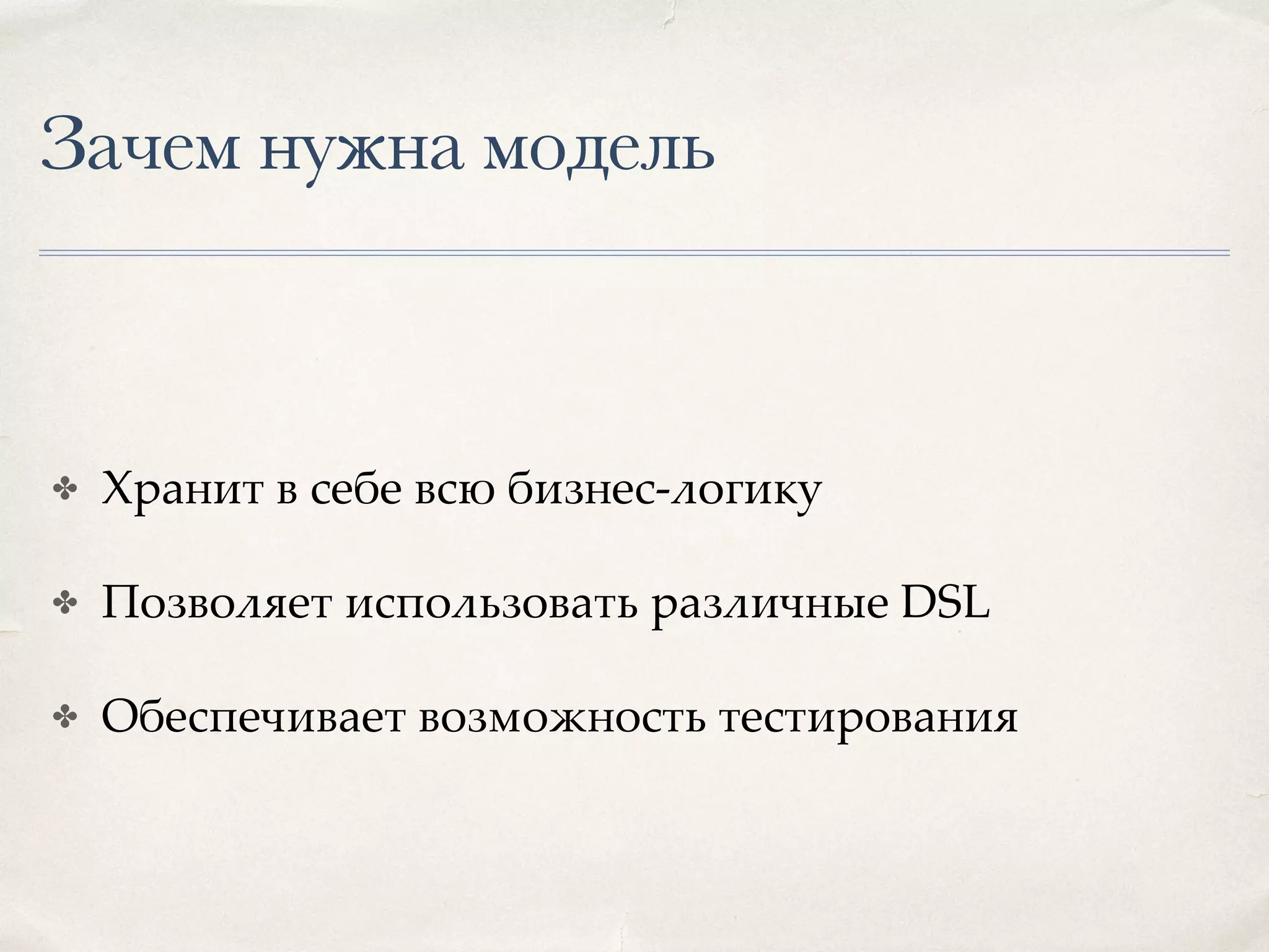 Зачем нужна модель ✤ Хранит в себе всю бизнес-логику ✤ Позволяет использовать различные DSL ✤ Обеспечивает возможность тестирования 