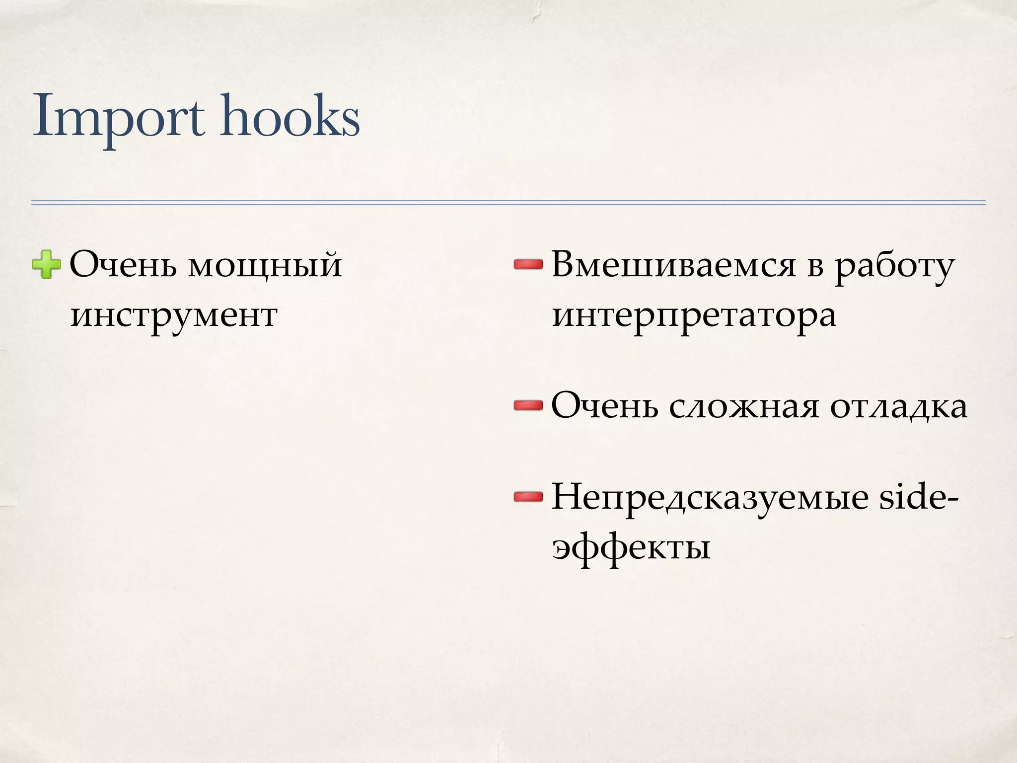 Import hooks Очень мощный инструмент Вмешиваемся в работу интерпретатора Очень сложная отладка Непредсказуемые side- эффекты 