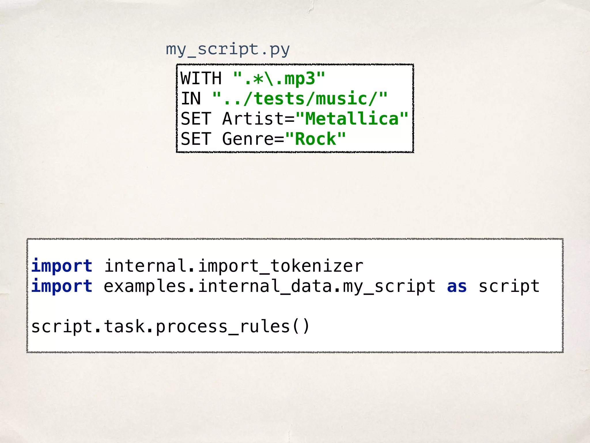 WITH ".*.mp3"  IN "../tests/music/"  SET Artist="Metallica"  SET Genre="Rock" my_script.py import internal.import_tokenizer  import examples.internal_data.my_script as script    script.task.process_rules() 