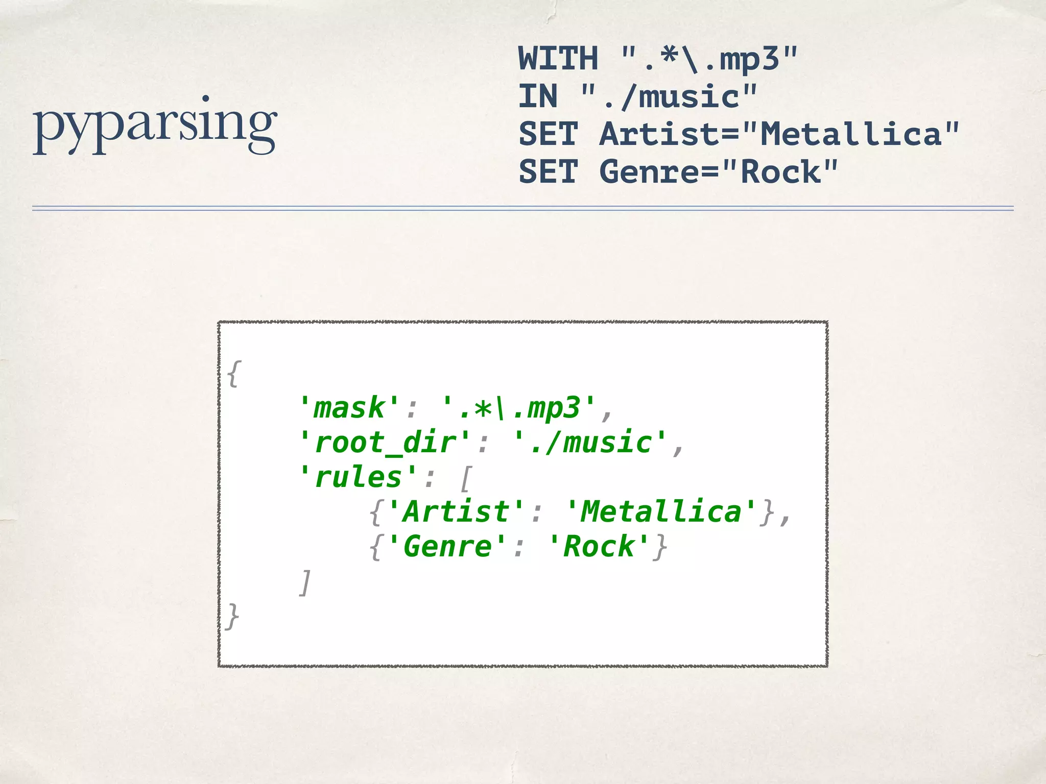pyparsing WITH ".*.mp3" IN "./music" SET Artist="Metallica" SET Genre="Rock" {  'mask': '.*.mp3',  'root_dir': './music',  'rules': [  {'Artist': 'Metallica'},  {'Genre': 'Rock'}  ]  } 