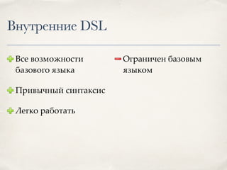 Внутренние DSL
Все возможности
базового языка
Привычный синтаксис
Легко работать
Ограничен базовым
языком
 