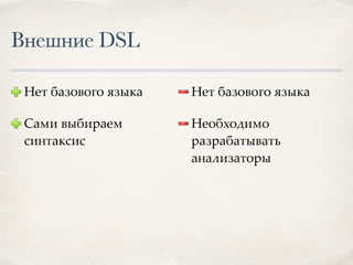 Внешние DSL
Нет базового языка
Сами выбираем
синтаксис
Нет базового языка
Необходимо
разрабатывать
анализаторы
 