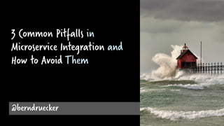 3 Common Pitfalls in
Microservice Integration and
How to Avoid Them
@berndruecker
 