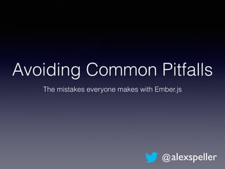 Avoiding Common Pitfalls
The mistakes everyone makes with Ember.js
@alexspeller
 