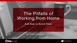 @ S I T E L O C K@ S I T E L O C K
The Pitfalls of
Working from Home
And How to Avoid Them
W o r d C a m p B i r m i n g h a m 2 0 1 6
 