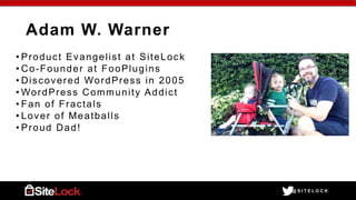 @ S I T E L O C K
Adam W. Warner
• Product Evangelist at SiteLock
• Co-Founder at FooPlugins
• Discovered WordPress in 200...