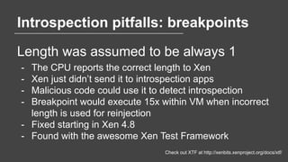 Introspection pitfalls: breakpoints
Length was assumed to be always 1
- The CPU reports the correct length to Xen
- Xen ju...