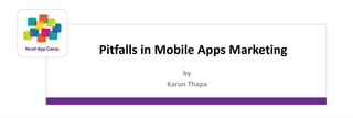 Pitfalls in Mobile Apps Marketing 
by 
Karun Thapa 
 