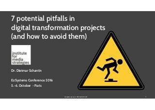 All rights reserved - IFMS EUROPE LTD
7 potential pitfalls in  
digital transformation projects 
(and how to avoid them)  
!
!
!
Dr. Dietmar Schantin 
EzSystems Conference 2016
5.-6. October - Paris
1
 