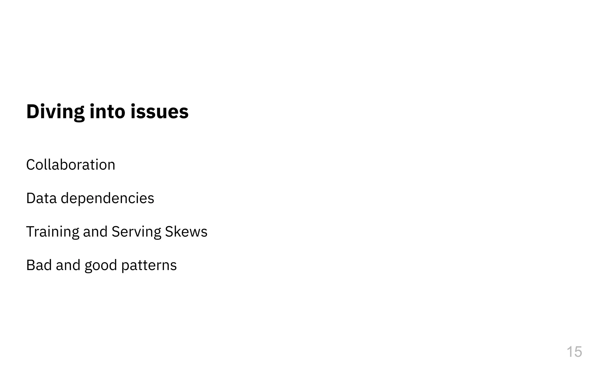 Collaboration
Data dependencies
Training and Serving Skews
Bad and good patterns
Diving into issues
15
 