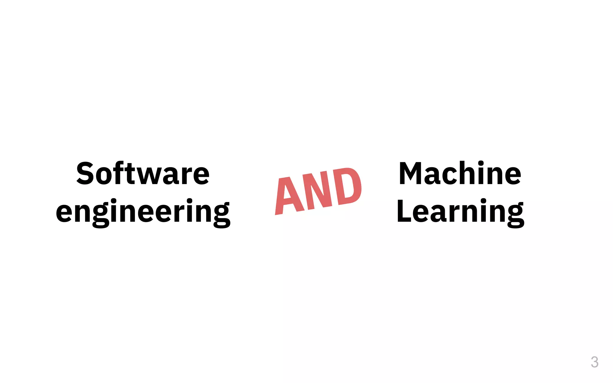 3
Software
engineering
Machine
LearningAND
 