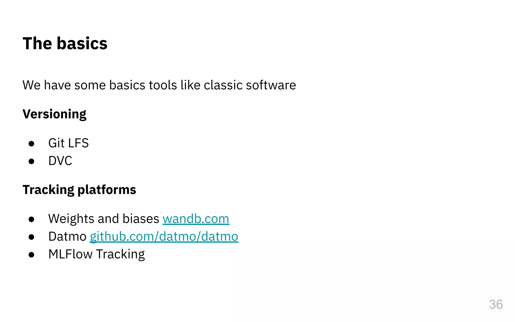 The basics
We have some basics tools like classic software
Versioning
● Git LFS
● DVC
Tracking platforms
● Weights and biases wandb.com
● Datmo github.com/datmo/datmo
● MLFlow Tracking
36
 