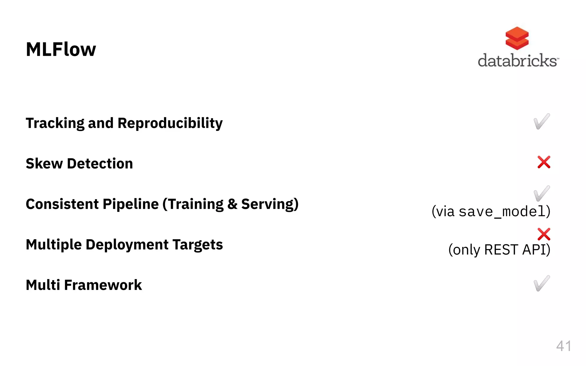 ✅
MLFlow
41
Tracking and Reproducibility
Skew Detection
Consistent Pipeline (Training & Serving)
Multiple Deployment Targets
Multi Framework
✅
❌
✅
(via save_model)
❌
(only REST API)
 