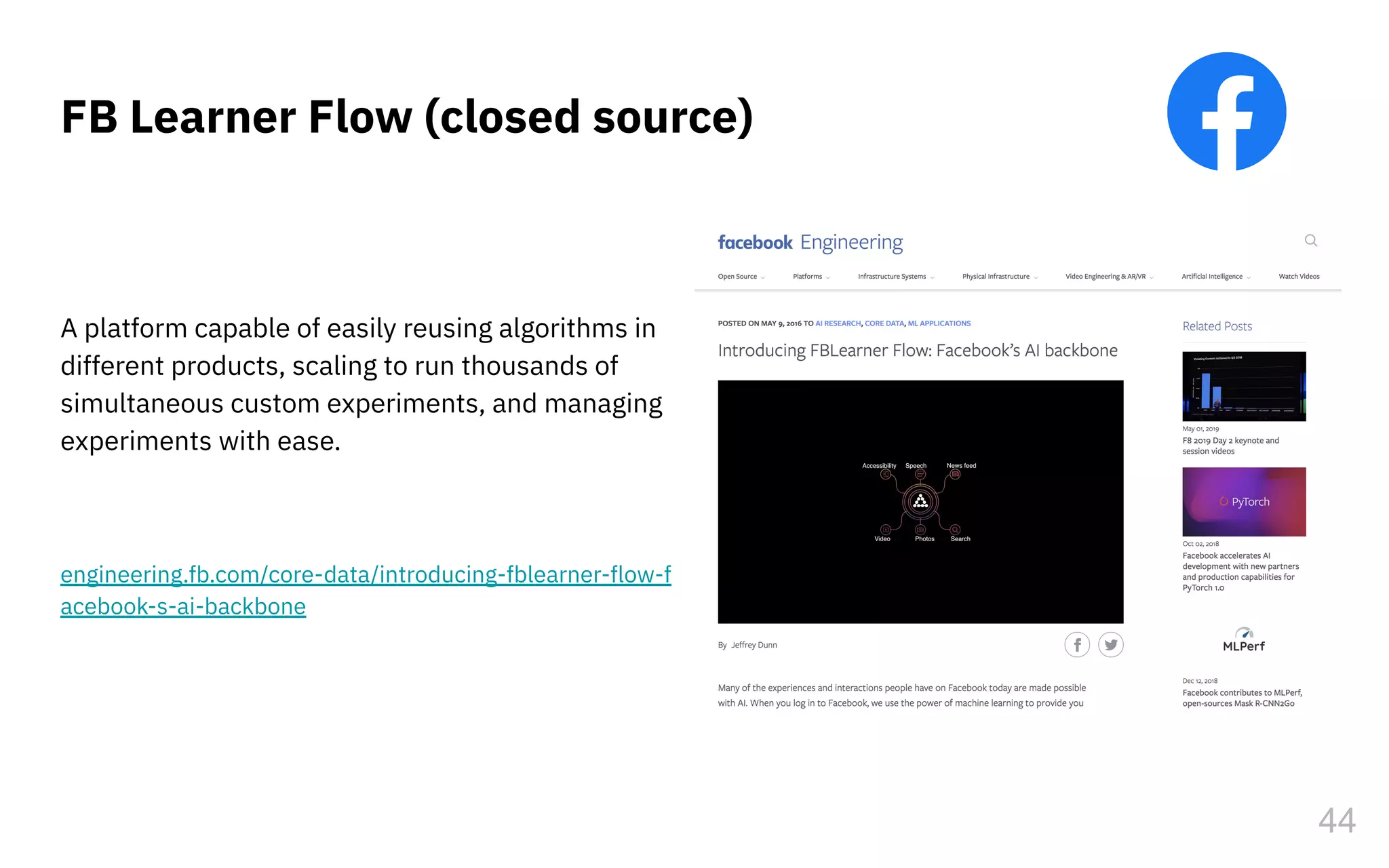 FB Learner Flow (closed source)
A platform capable of easily reusing algorithms in
different products, scaling to run thousands of
simultaneous custom experiments, and managing
experiments with ease.
engineering.fb.com/core-data/introducing-fblearner-flow-f
acebook-s-ai-backbone
44
 