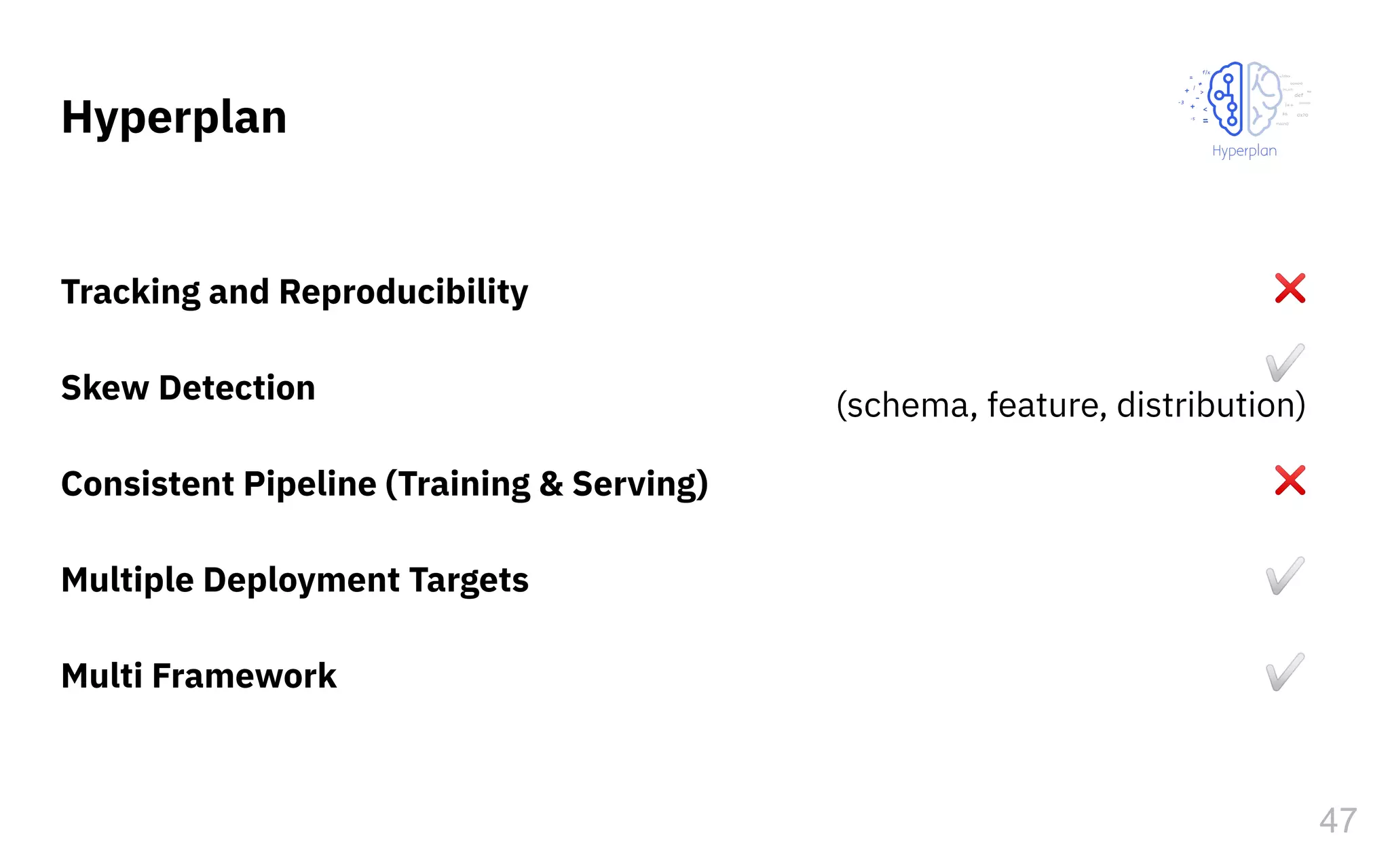 Hyperplan
47
Tracking and Reproducibility
Skew Detection
Consistent Pipeline (Training & Serving)
Multiple Deployment Targets
Multi Framework
❌
✅
(schema, feature, distribution)
❌
✅
✅
 