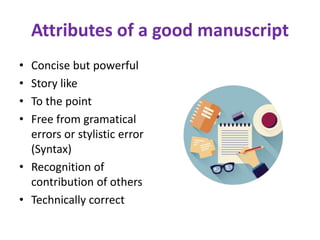 Attributes of a good manuscript
• Concise but powerful
• Story like
• To the point
• Free from gramatical
errors or stylistic error
(Syntax)
• Recognition of
contribution of others
• Technically correct
 