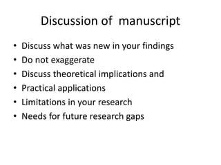 Discussion of manuscript
• Discuss what was new in your findings
• Do not exaggerate
• Discuss theoretical implications and
• Practical applications
• Limitations in your research
• Needs for future research gaps
 