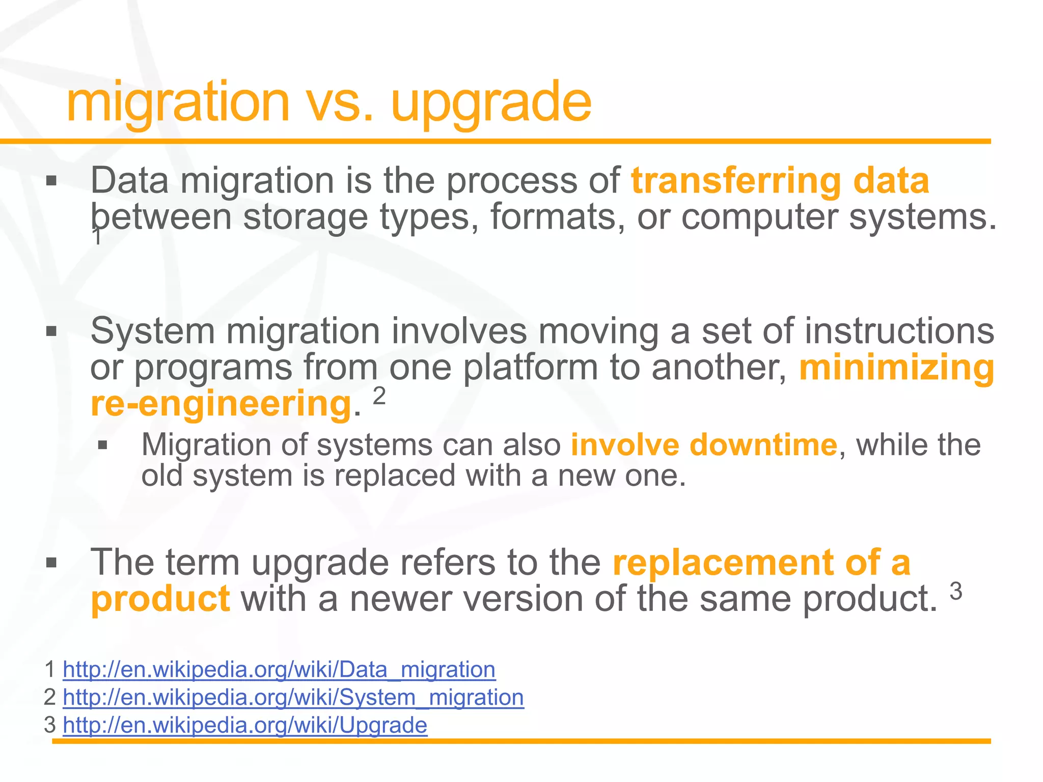 transferring data



                                                             minimizing
  re-engineering
                                                involve downtime


                                                  replacement of a
  product
http://en.wikipedia.org/wiki/Data_migration
http://en.wikipedia.org/wiki/System_migration
http://en.wikipedia.org/wiki/Upgrade
 