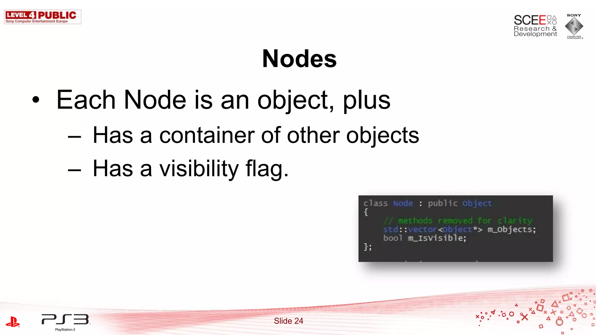 Nodes
• Each Node is an object, plus
   – Has a container of other objects
   – Has a visibility flag.




                      Slide 24
 
