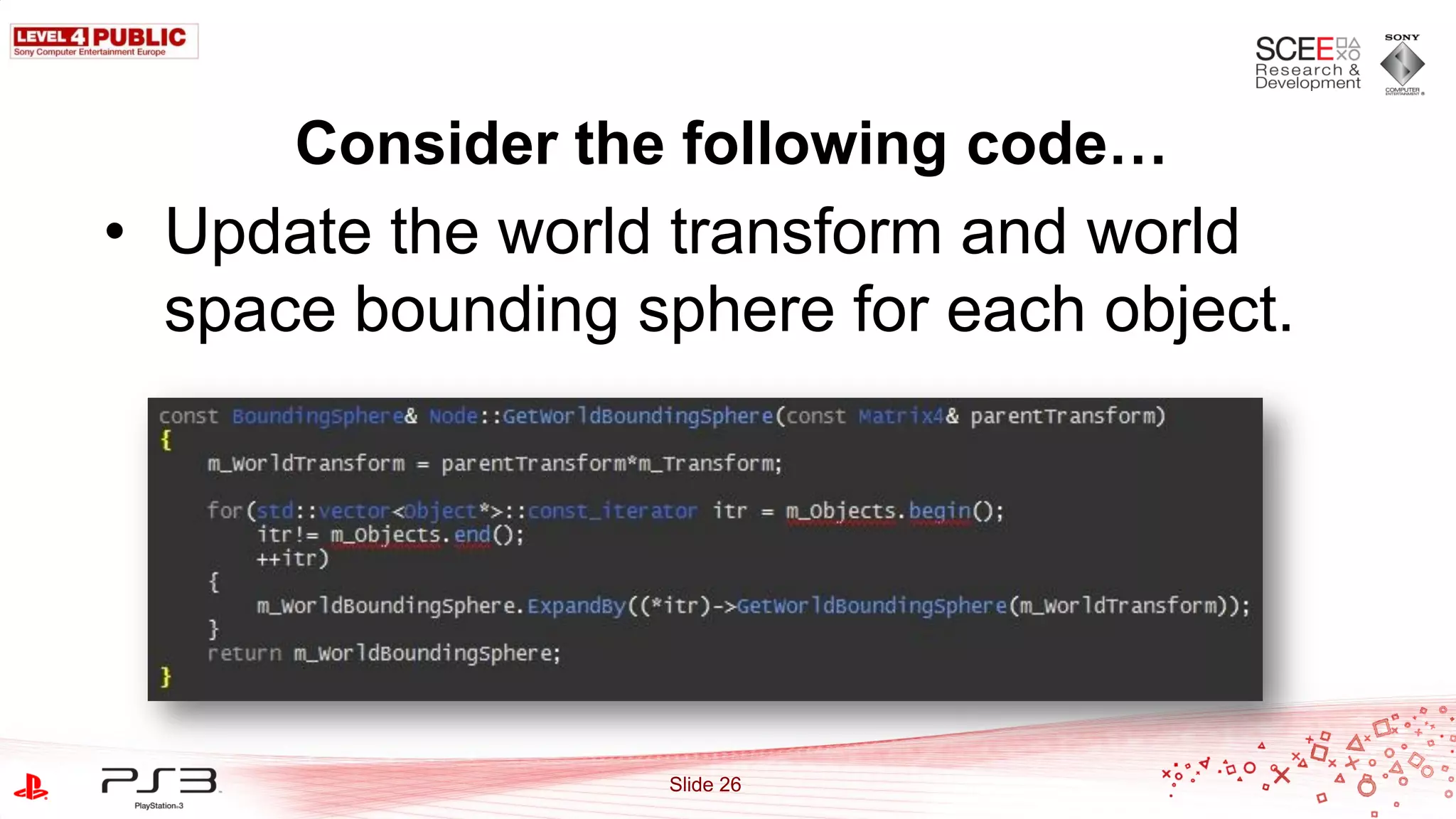 Consider the following code…
• Update the world transform and world
  space bounding sphere for each object.




                  Slide 26
 