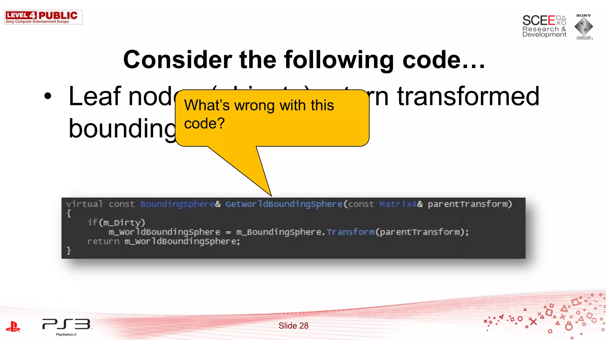 Consider the following code…
• Leaf nodes (objects)this
           What‟s wrong with return transformed
  bounding code?
           spheres




                      Slide 28
 