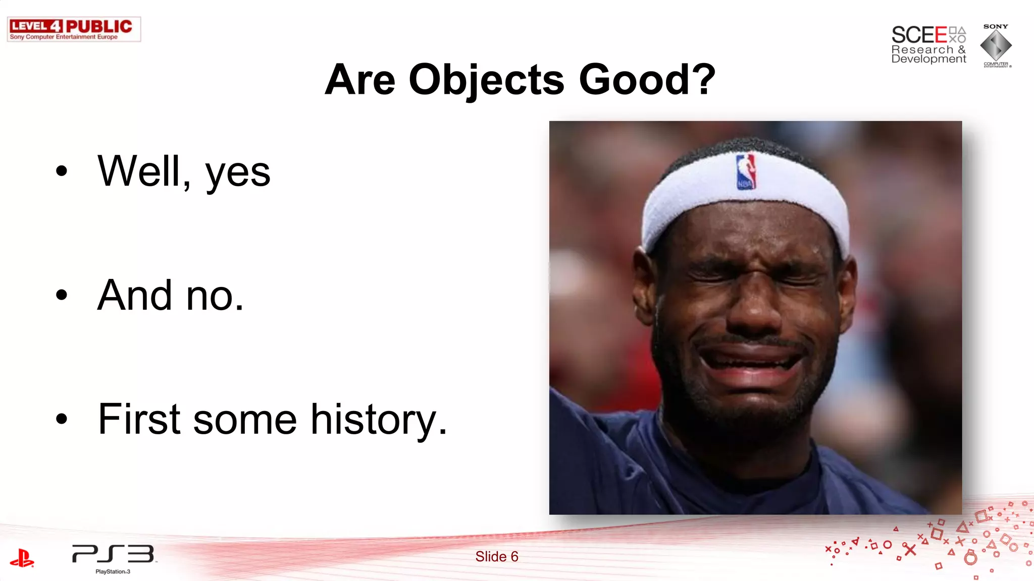 Are Objects Good?

• Well, yes

• And no.

• First some history.

                        Slide 6
 
