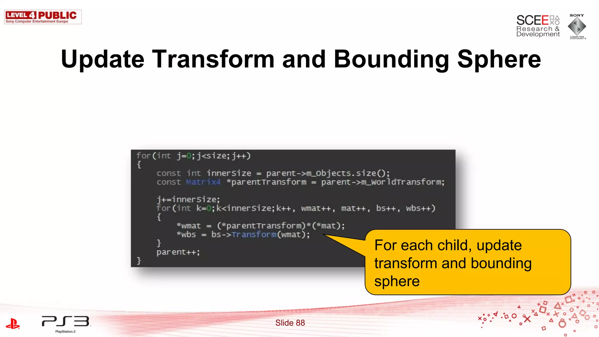 Update Transform and Bounding Sphere




                           For each child, update
                           transform and bounding
                           sphere

                Slide 88
 