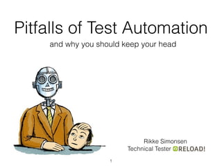 Pitfalls of Test Automation
and why you should keep your head
Rikke Simonsen
Technical Tester
1
 